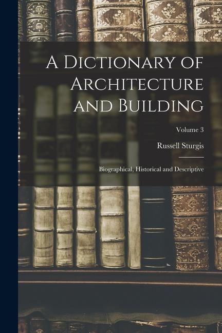 Produktbild: A Dictionary of Architecture and Building; Biographical, Historical and Descriptive; Volume 3