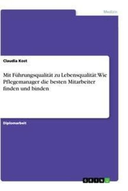 Produktbild: Mit F&uuml;hrungsqualit&auml;t zu Lebensqualit&auml;t: Wie Pflegemanager die besten Mitarbeiter finden und binden