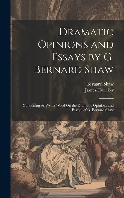 Produktbild: Dramatic Opinions and Essays by G. Bernard Shaw: Containing As Well a Word On the Dramatic Opinions and Essays, of G. Bernard Shaw