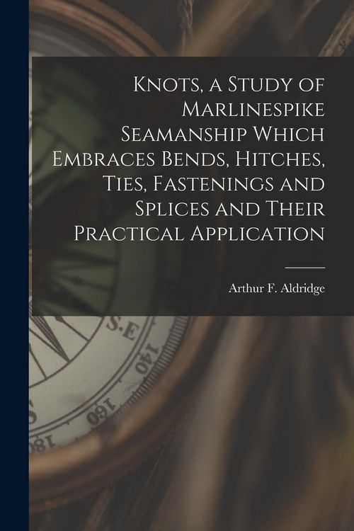 Produktbild: Knots, a Study of Marlinespike Seamanship Which Embraces Bends, Hitches, Ties, Fastenings and Splices and Their Practical Application