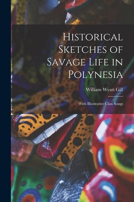Produktbild: Historical Sketches of Savage Life in Polynesia: With Illustrative Clan Songs