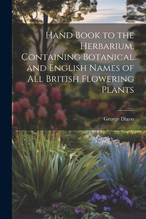 Produktbild: Hand Book to the Herbarium, Containing Botanical and English Names of All British Flowering Plants