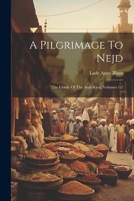 Produktbild: A Pilgrimage To Nejd: The Cradle Of The Arab Race, Volumes 1-2