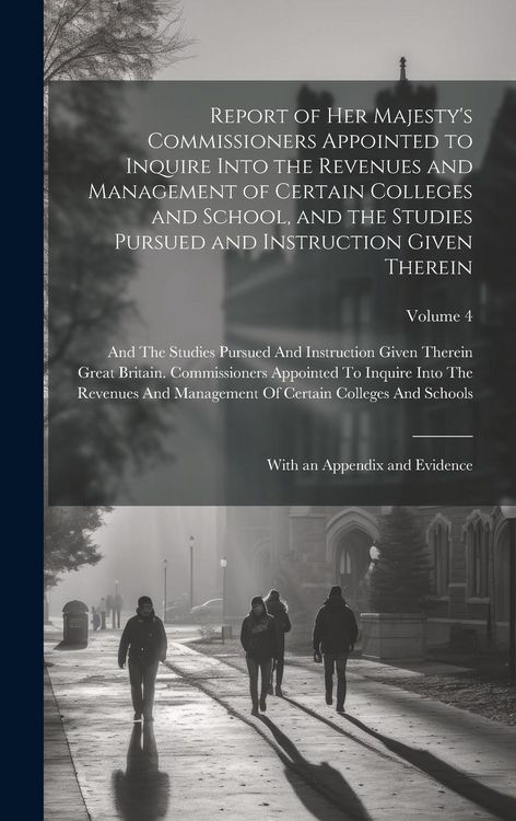 Produktbild: Report of Her Majesty's Commissioners Appointed to Inquire Into the Revenues and Management of Certain Colleges and School, and the Studies Pursued an