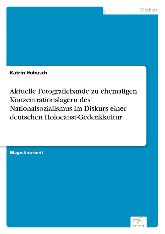 Produktbild: Aktuelle Fotografieb&auml;nde zu ehemaligen Konzentrationslagern des Nationalsozialismus im Diskurs einer deutschen Holocaust-Gedenkkultur