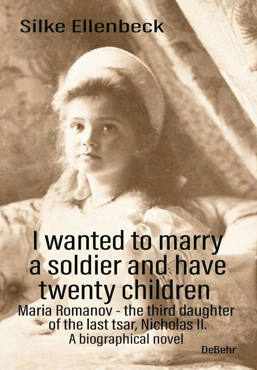 Produktbild: I wanted to marry a soldier and have twenty children - Maria Romanov - the third daughter of the last tsar, Nicholas II. - A biographical novel