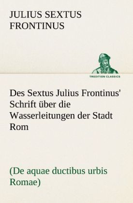 Produktbild: Des Sextus Julius Frontinus' Schrift &uuml;ber die Wasserleitungen der Stadt Rom
