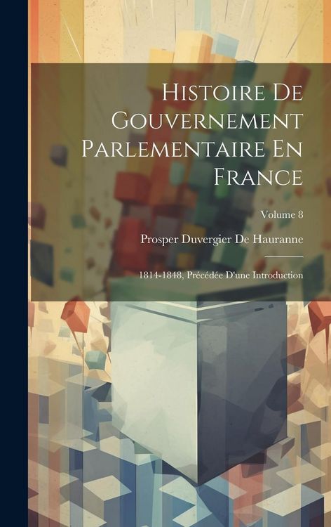Produktbild: Histoire De Gouvernement Parlementaire En France: 1814-1848, Pr&eacute;c&eacute;d&eacute;e D'une Introduction; Volume 8