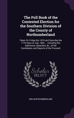 Produktbild: The Poll Book of the Contested Election for the Southern Division of the County of Northumberland: Taken On Friday the 16Th and Saturday the 17Th Days