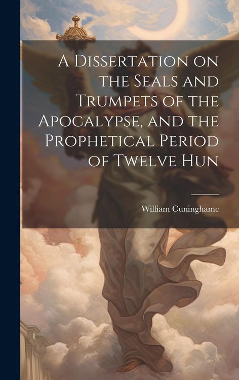Produktbild: A Dissertation on the Seals and Trumpets of the Apocalypse, and the Prophetical Period of Twelve Hun