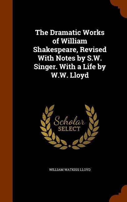 Produktbild: The Dramatic Works of William Shakespeare, Revised With Notes by S.W. Singer. With a Life by W.W. Lloyd
