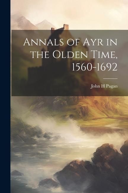Produktbild: Annals of Ayr in the Olden Time, 1560-1692