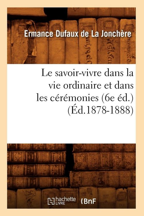 Produktbild: Le savoir-vivre dans la vie ordinaire et dans les c&eacute;r&eacute;monies (6e &eacute;d.) (&Eacute;d.1878-1888)