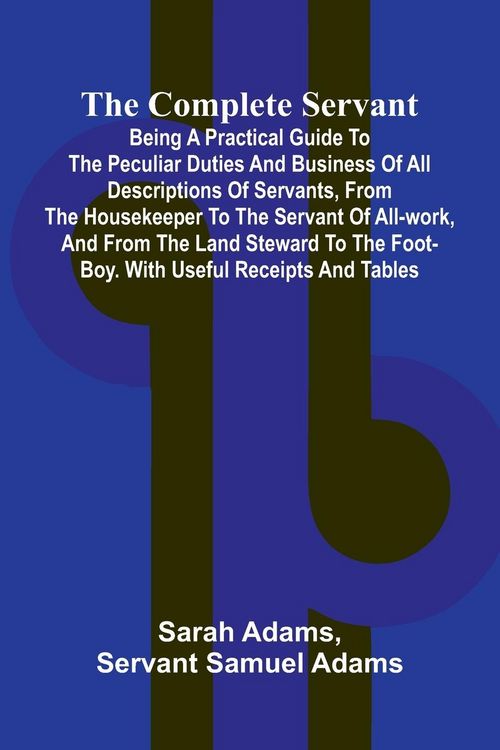 Produktbild: The Complete Servant; Being a practical guide to the peculiar duties and business of all descriptions of servants, from the housekeeper to the servant
