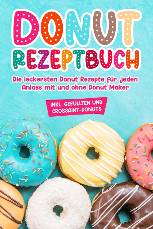 Produktbild: Donut Rezeptbuch: Die leckersten Donut Rezepte f&uuml;r jeden Anlass mit und ohne Donut Maker