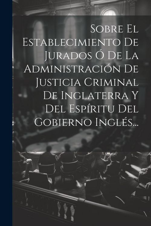 Produktbild: Sobre El Establecimiento De Jurados &Oacute; De La Administraci&oacute;n De Justicia Criminal De Inglaterra Y Del Esp&iacute;ritu Del Gobierno Ingl&eacute;s...