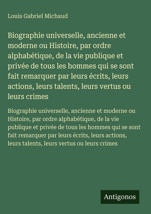Produktbild: Biographie universelle, ancienne et moderne ou Histoire, par ordre alphab&eacute;tique, de la vie publique et priv&eacute;e de tous les hommes qui se sont fait rema