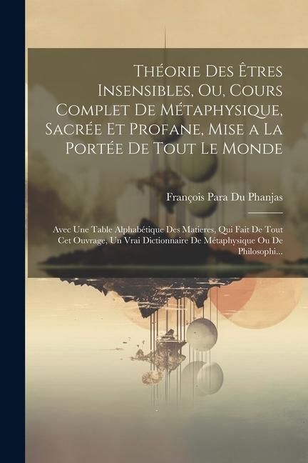 Produktbild: Th&eacute;orie Des &Ecirc;tres Insensibles, Ou, Cours Complet De M&eacute;taphysique, Sacr&eacute;e Et Profane, Mise a La Port&eacute;e De Tout Le Monde: Avec Une Table Alphab&eacute;tique De