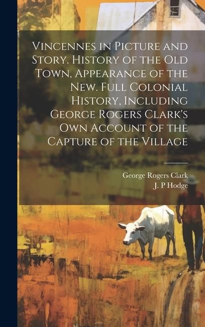 Produktbild: Vincennes in Picture and Story. History of the Old Town, Appearance of the New. Full Colonial History, Including George Rogers Clark's Own Account of