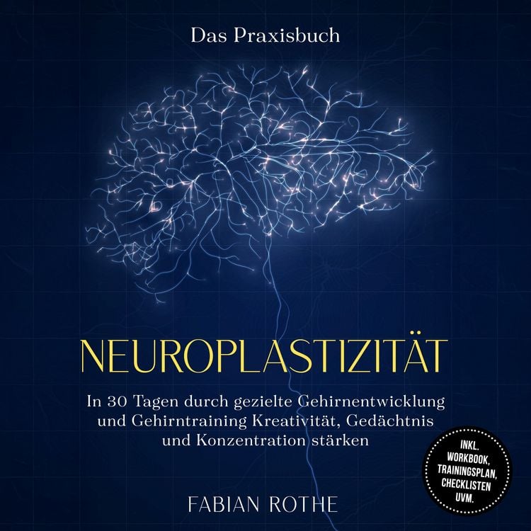 Produktbild: Neuroplastizit&auml;t &ndash; Das Praxisbuch: In 30 Tagen durch gezielte Gehirnentwicklung und Gehirntraining Kreativit&auml;t, Ged&auml;chtnis und Konzentration st&auml;rken &ndash; inkl. Workbook, Trainingsplan, Checklisten uvm.