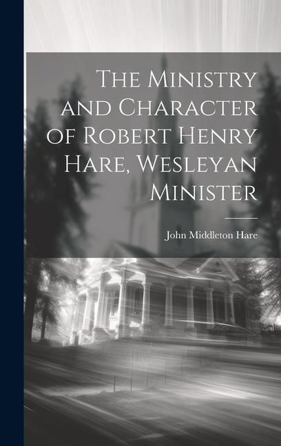 Produktbild: The Ministry and Character of Robert Henry Hare, Wesleyan Minister