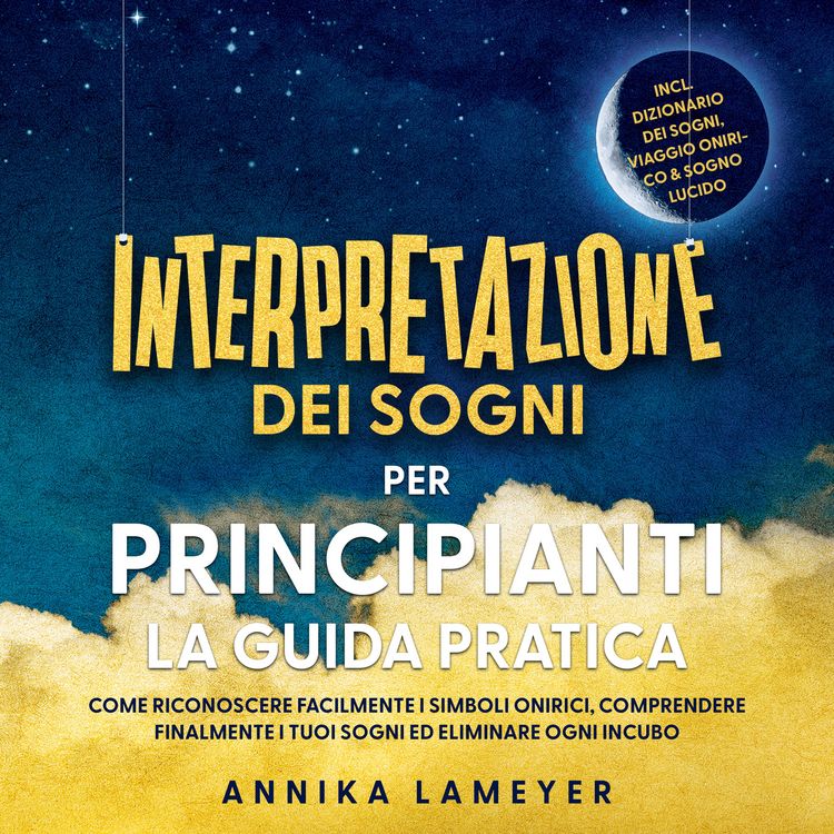 Produktbild: Interpretazione dei sogni per principianti &ndash; La guida pratica: Come riconoscere facilmente i simboli onirici, comprendere finalmente i tuoi sogni ed eliminare ogni incubo | incl. Dizionario dei sogni, viaggio onirico & sogno lucido