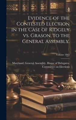 Produktbild: Evidence of the Contested Election in the Case of Ridgely vs. Grason, to the General Assembly.; Volume 1865