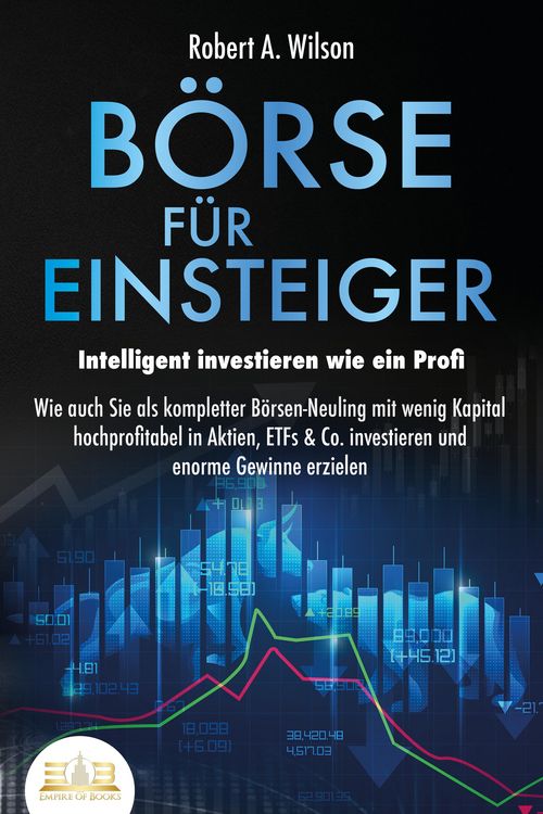 Produktbild: B&Ouml;RSE F&Uuml;R EINSTEIGER - Intelligent investieren wie ein Profi: Wie auch Sie als kompletter B&ouml;rsen-Neuling mit wenig Kapital hochprofitabel in Aktien, E