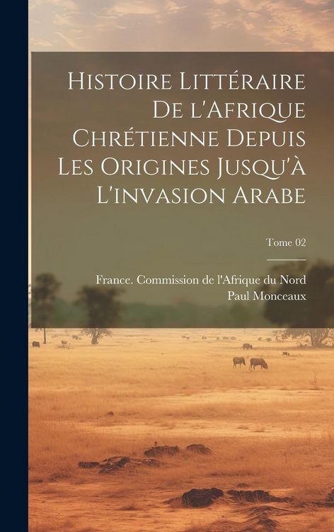 Produktbild: Histoire litt&eacute;raire de l'Afrique chr&eacute;tienne depuis les origines jusqu'&agrave; l'invasion arabe; Tome 02
