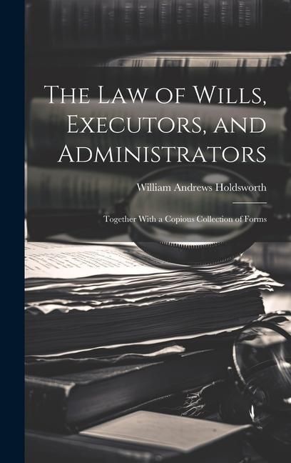 Produktbild: The Law of Wills, Executors, and Administrators: Together With a Copious Collection of Forms