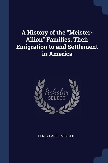Produktbild: A History of the "Meister-Allion" Families, Their Emigration to and Settlement in America