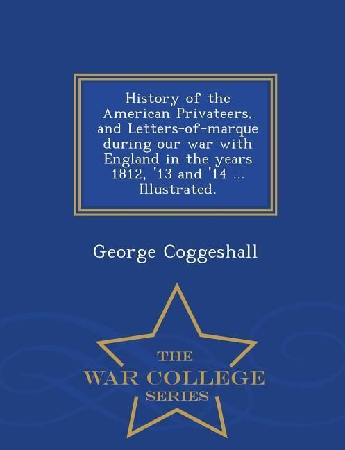 Produktbild: History of the American Privateers, and Letters-of-marque during our war with England in the years 1812, '13 and '14 ... Illustrated. - War College Se