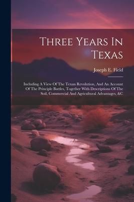 Produktbild: Three Years In Texas: Including A View Of The Texan Revolution, And An Account Of The Principle Battles, Together With Descriptions Of The S