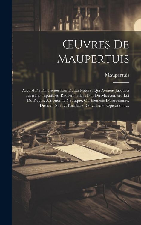 Produktbild: OEuvres De Maupertuis: Accord De Diff&eacute;rentes Lois De La Nature, Qui Avoient Jusqu'ici Paru Incompatibles. Recherche Des Lois Du Mouvement. Lo