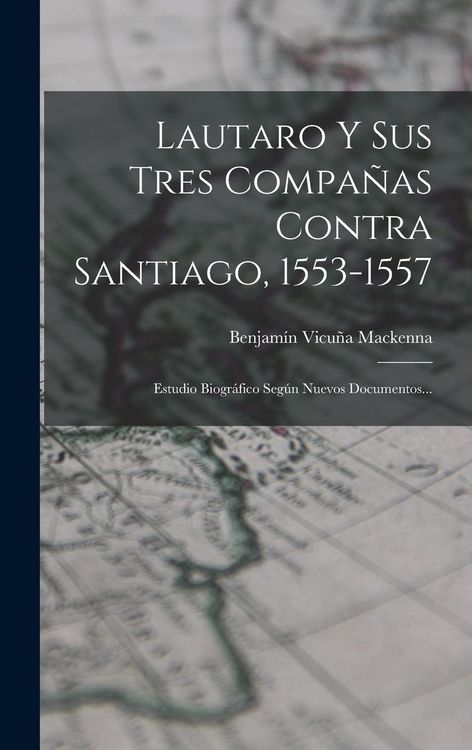 Produktbild: Lautaro Y Sus Tres Compa&ntilde;as Contra Santiago, 1553-1557: Estudio Biogr&aacute;fico Seg&uacute;n Nuevos Documentos...