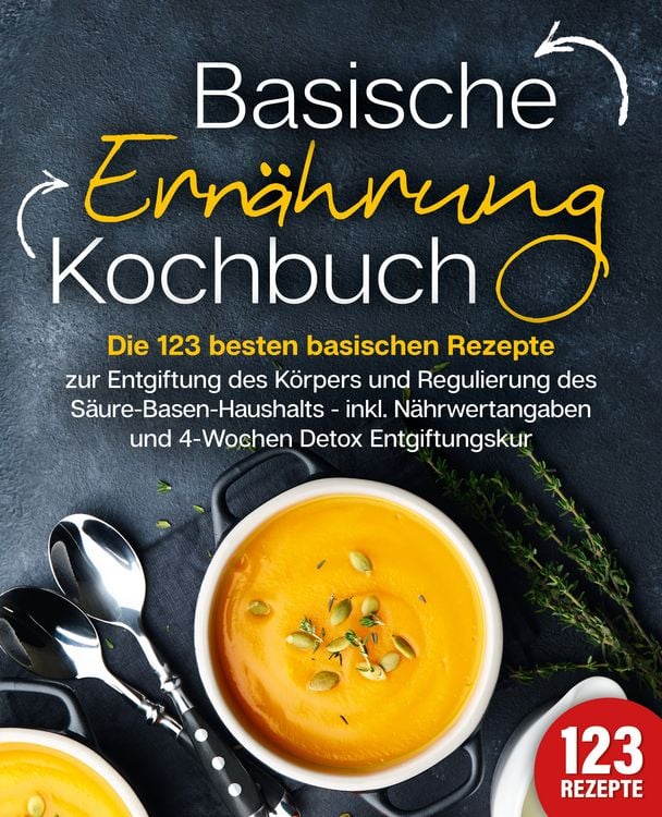 Produktbild: Basische Ern&auml;hrung Kochbuch: Die 123 besten basischen Rezepte zur Entgiftung des K&ouml;rpers und Regulierung des S&auml;ure-Basen-Haushalts (inkl. N&auml;hrwertangaben und 4-Wochen Detox Entgiftungskur)