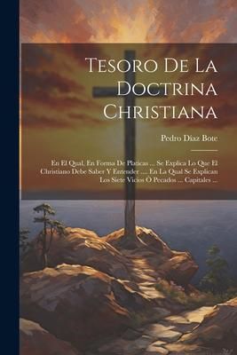 Produktbild: Tesoro De La Doctrina Christiana: En El Qual, En Forma De Platicas ... Se Explica Lo Que El Christiano Debe Saber Y Entender .... En La Qual Se Explic