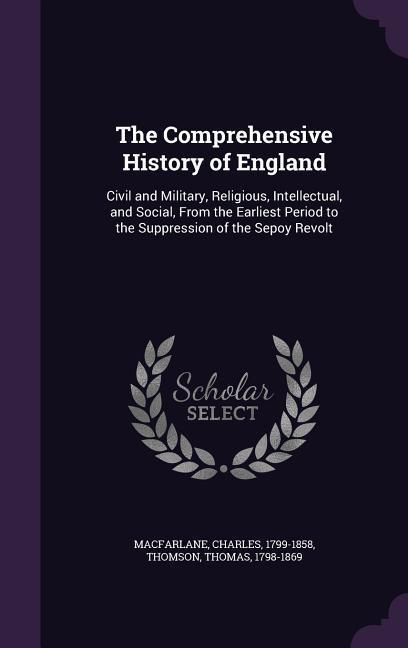 Produktbild: The Comprehensive History of England: Civil and Military, Religious, Intellectual, and Social, From the Earliest Period to the Suppression of the Sepo