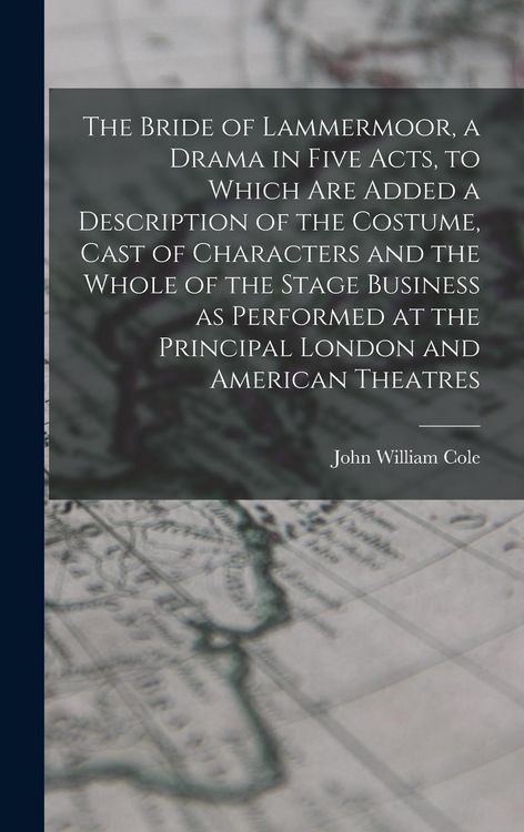 Produktbild: The Bride of Lammermoor, a Drama in Five Acts, to Which are Added a Description of the Costume, Cast of Characters and the Whole of the Stage Business as Performed at the Principal London and American Theatres