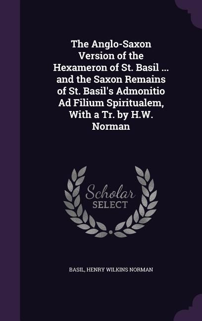 Produktbild: The Anglo-Saxon Version of the Hexameron of St. Basil ... and the Saxon Remains of St. Basil's Admonitio Ad Filium Spiritualem, With a Tr. by H.W. Nor