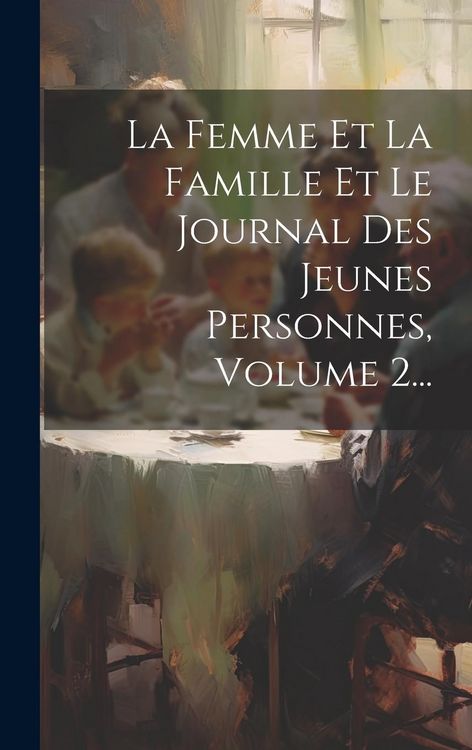 Produktbild: La Femme Et La Famille Et Le Journal Des Jeunes Personnes, Volume 2...