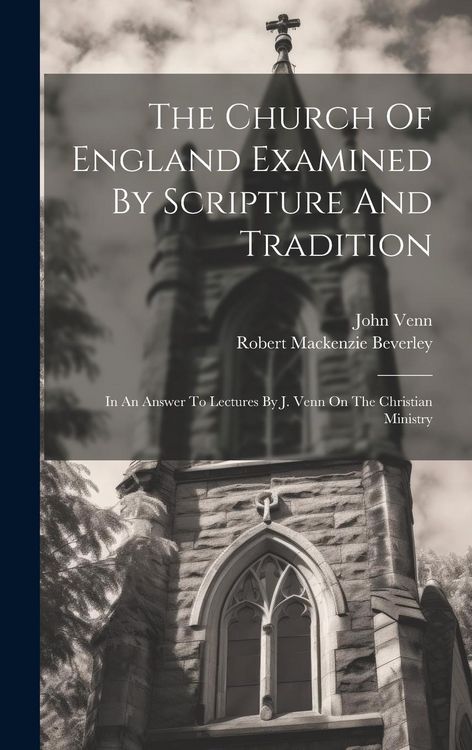 Produktbild: The Church Of England Examined By Scripture And Tradition: In An Answer To Lectures By J. Venn On The Christian Ministry