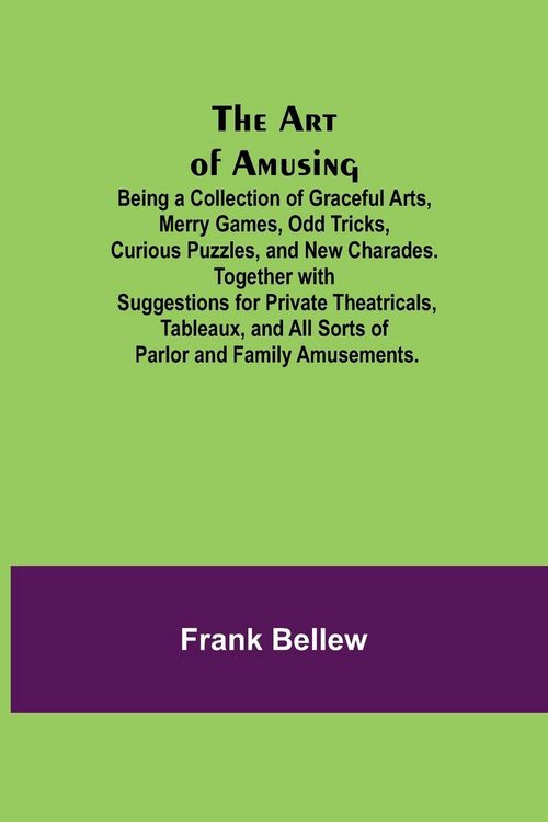Produktbild: The Art of Amusing ; Being a Collection of Graceful Arts, Merry Games, Odd Tricks, Curious Puzzles, and New Charades. Together with Suggestions for Pr