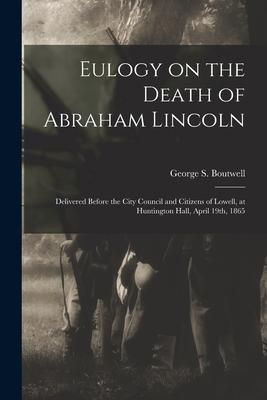 Produktbild: Eulogy on the Death of Abraham Lincoln: Delivered Before the City Council and Citizens of Lowell, at Huntington Hall, April 19th, 1865
