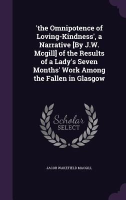 Produktbild: 'the Omnipotence of Loving-Kindness', a Narrative [By J.W. Mcgill] of the Results of a Lady's Seven Months' Work Among the Fallen in Glasgow