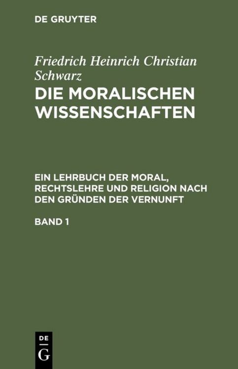 Produktbild: Die moralischen Wissenschaften. Ein Lehrbuch der Moral, Rechtslehre und Religion nach den Gr&uuml;nden der Vernunft. Band 1