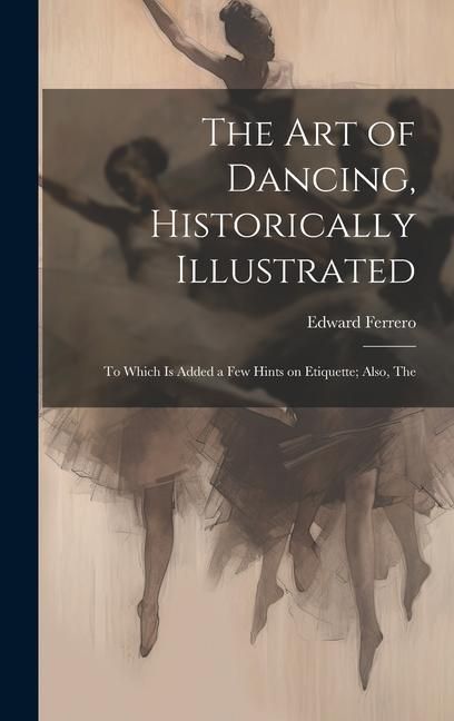 Produktbild: The Art of Dancing, Historically Illustrated: To Which is Added a Few Hints on Etiquette; Also, The