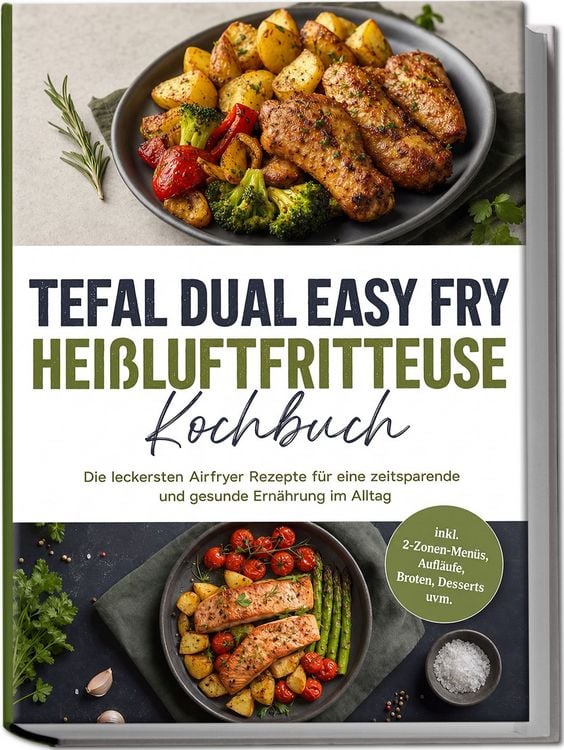 Produktbild: Tefal Dual Easy Fry Hei&szlig;luftfritteuse Kochbuch: Die leckersten Airfryer Rezepte f&uuml;r eine zeitsparende und gesunde Ern&auml;hrung im Alltag &ndash; inkl. 2-Zonen-Men&uuml;s, Aufl&auml;ufe, Broten, Desserts uvm.