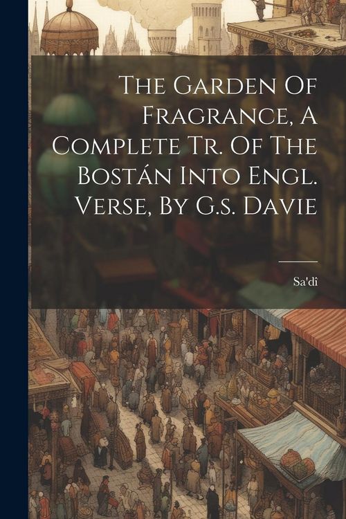 Produktbild: The Garden Of Fragrance, A Complete Tr. Of The Bost&aacute;n Into Engl. Verse, By G.s. Davie