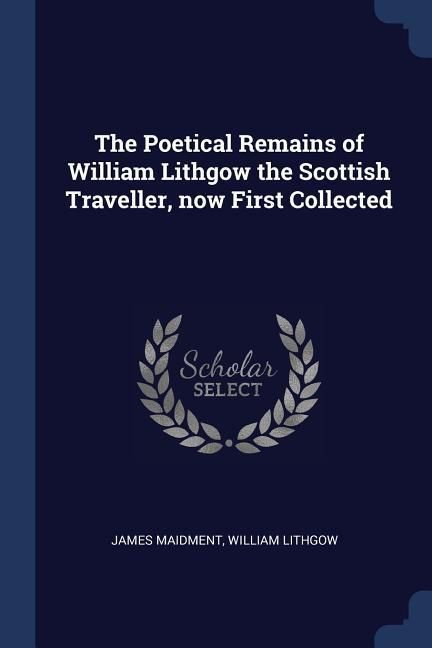 Produktbild: The Poetical Remains of William Lithgow the Scottish Traveller, now First Collected